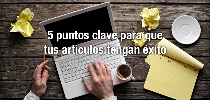 5 puntos clave para que tus artículos tengan éxito